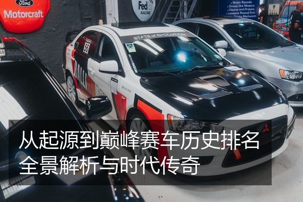 从起源到巅峰赛车历史排名全景解析与时代传奇