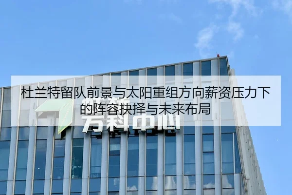 杜兰特留队前景与太阳重组方向薪资压力下的阵容抉择与未来布局