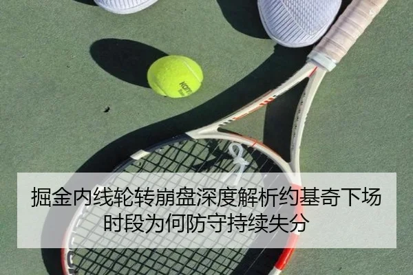 掘金内线轮转崩盘深度解析约基奇下场时段为何防守持续失分