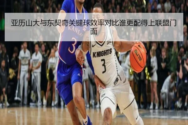亚历山大与东契奇关键球效率对比谁更配得上联盟门面